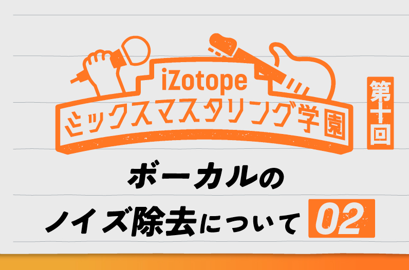 ボーカルのノイズ除去について②【ミックスマスタリング学園#10