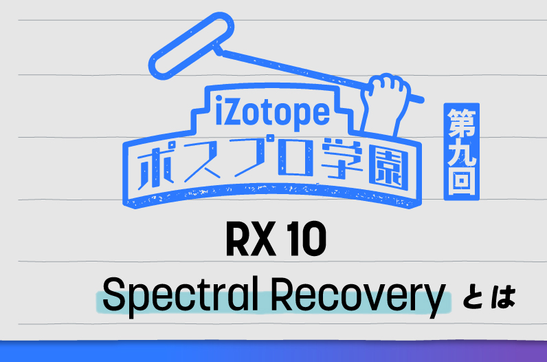 iZotope RX 10 Spectral Recoveryとは【ポスプロ学園#9】 - iZotope Japan