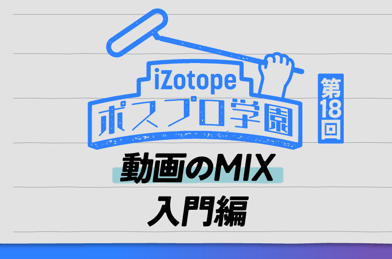 動画のMix 入門編【ポスプロ学園#18】 - iZotope Japan 動画のMix 入門編【ポスプロ学園#18】 - iZotope Japan