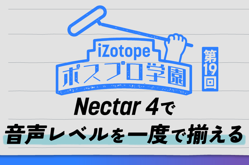 Nectar 4で音声レベルを一度で揃える【ポスプロ学園#19】 - iZotope Japan