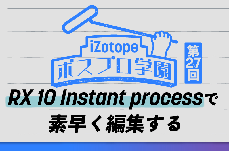 RX 10 Instant processで素早く編集する【ポスプロ学園#27】 - iZotope
