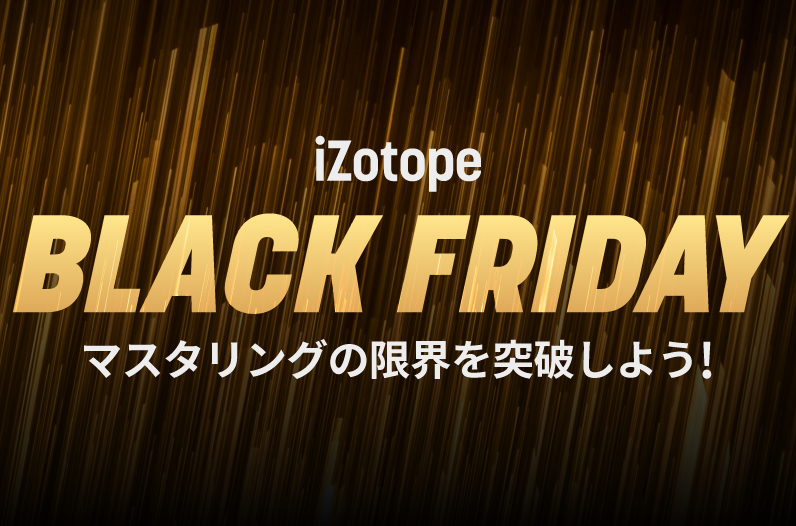 マスタリングの限界を突破しよう！ iZotope Black Friday - iZotope Japan